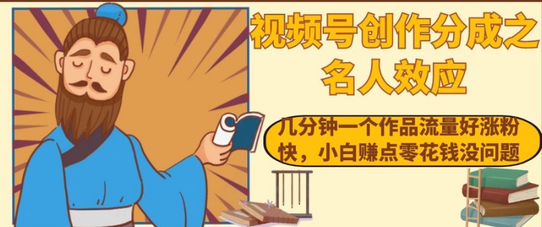 视频号创作分成之名人效应，几分钟一个作品流量好涨粉快，小白赚点零花钱没问题【揭秘】-千羽资源库