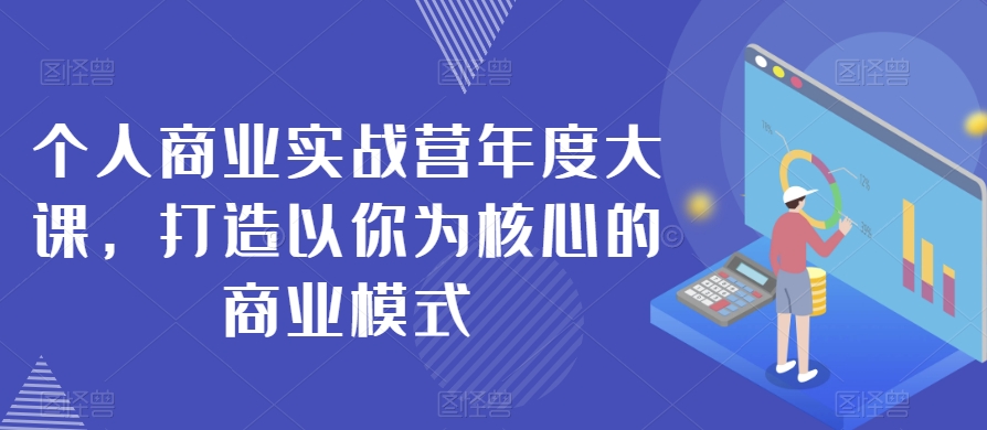 个人商业实战营年度大课，打造以你为核心的商业模式-千羽资源库