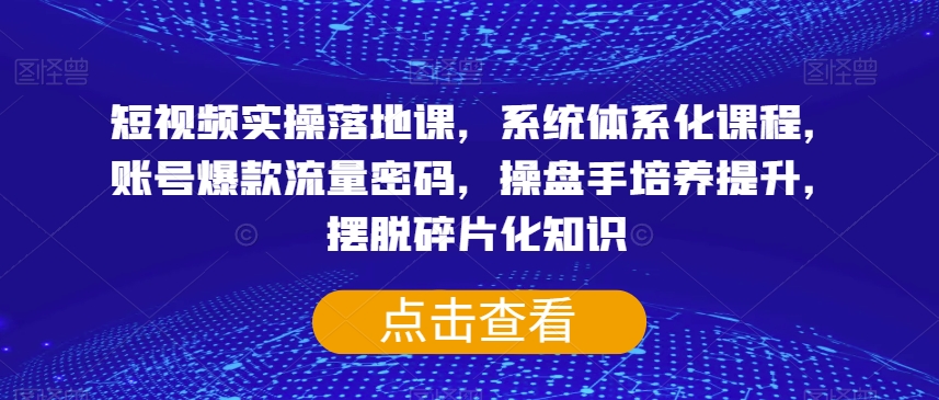 短视频实操落地课，系统体系化课程，账号爆款流量密码，操盘手培养提升，摆脱碎片化知识-千羽资源库