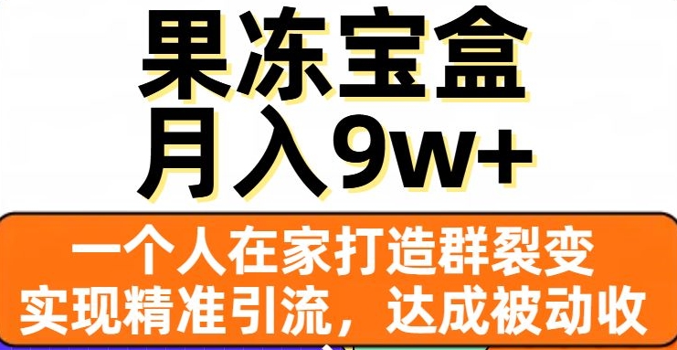 果冻宝盒，一个人在家打造群裂变，实现精准引流，达成被动收入，月入9w+-千羽资源库