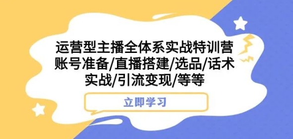 运营型主播全体系实战特训营，账号准备/直播搭建/选品/话术实战/引流变现/等等-千羽资源库