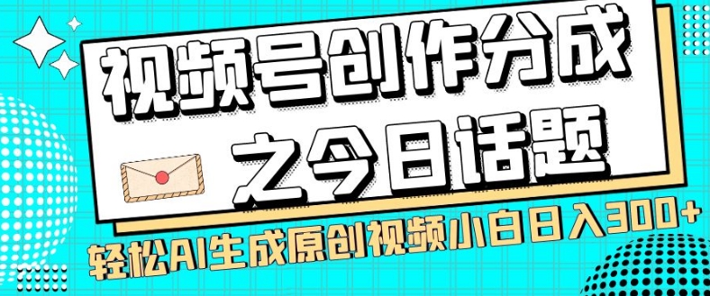 视频号创作分成之今日话题，两种方法，轻松AI生成原创视频，小白日入300+-千羽资源库