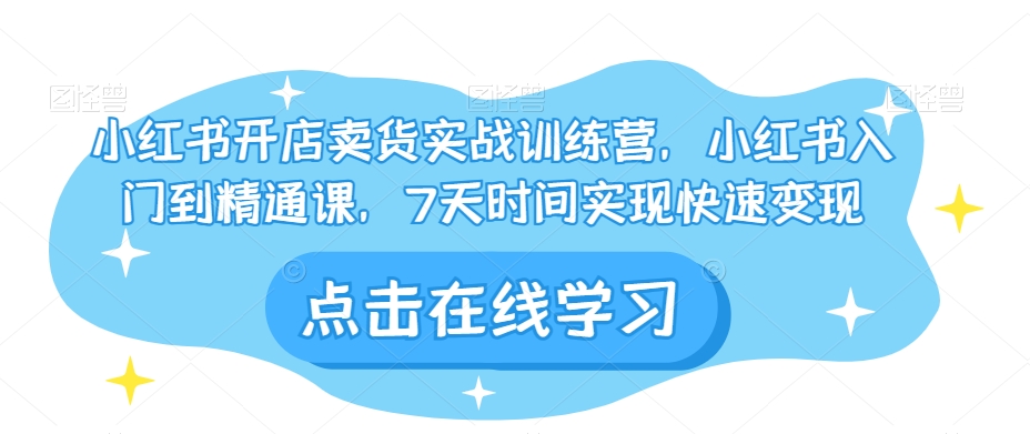 小红书开店卖货实战训练营，小红书入门到精通课，7天时间实现快速变现-千羽资源库