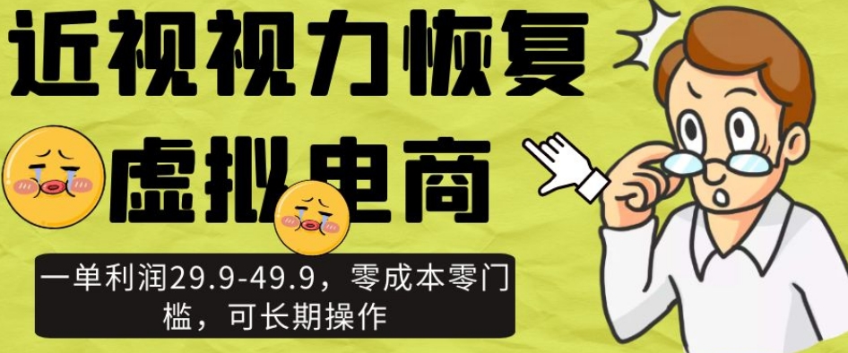 近视视力恢复虚拟电商，一单利润29.9-49.9，零成本零门槛，可长期操作【揭秘】-千羽资源库