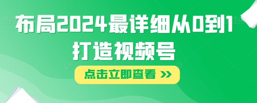 布局2024最详细从0到1打造视频号【揭秘】-千羽资源库