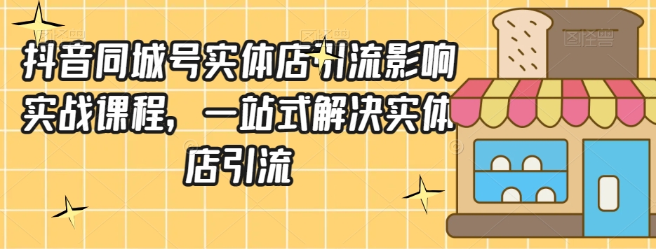 抖音同城号实体店引流营销实战课程，一站式解决实体店引流-千羽资源库