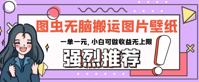 图虫无脑搬运图片壁纸，一单一元，小白可做收益无上限【揭秘】-千羽资源库