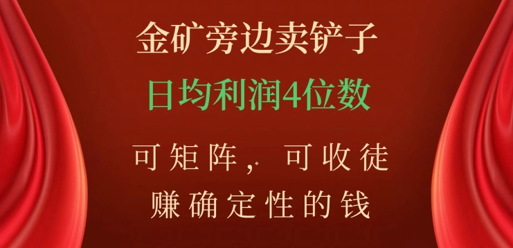 金矿旁边卖铲子，赚确定性的钱，可矩阵，可收徒，日均利润4位数【揭秘】-千羽资源库