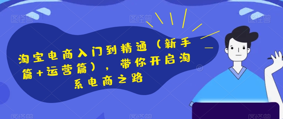 淘宝电商入门到精通（新手篇+运营篇），带你开启淘系电商之路-千羽资源库