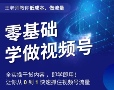 王老师教你低成本、做流量，零基础学做视频号，0-1快速抓住视频号流量-千羽资源库