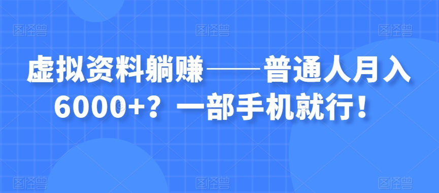 虚拟资料躺赚——普通人月入6000+？一部手机就行！-千羽资源库