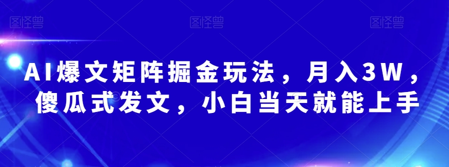 AI爆文矩阵掘金玩法，月入3W，傻瓜式发文，小白当天就能上手【揭秘】-千羽资源库