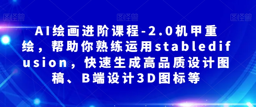 AI绘画进阶课程-2.0机甲重绘，帮助你熟练运用stabledifusion，快速生成高品质设计图稿、B端设计3D图标等-千羽资源库