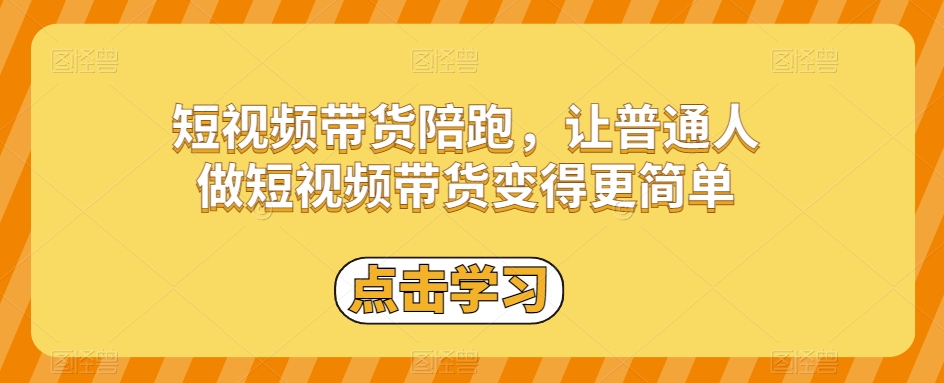 短视频带货陪跑，让普通人做短视频带货变得更简单-千羽资源库