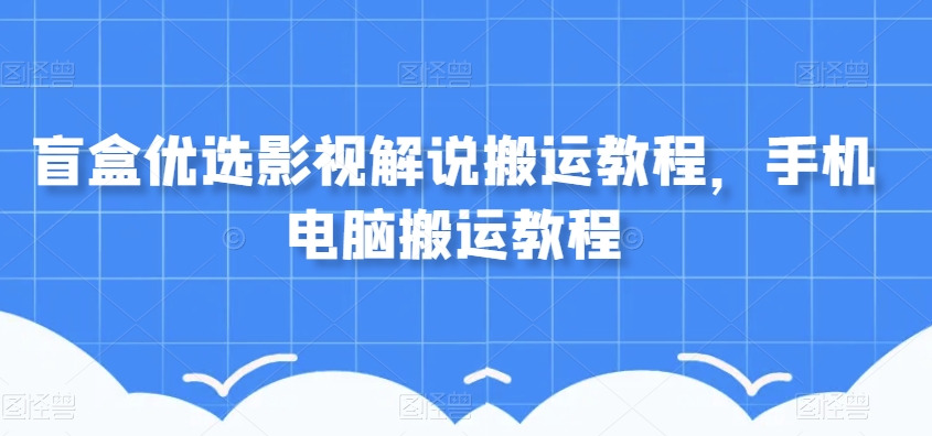 盲盒优选影视解说搬运教程，手机电脑搬运教程-千羽资源库