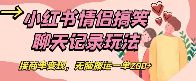 小红书情侣搞笑聊天记录玩法，接商单变现，无脑搬运一单200+【揭秘】-千羽资源库
