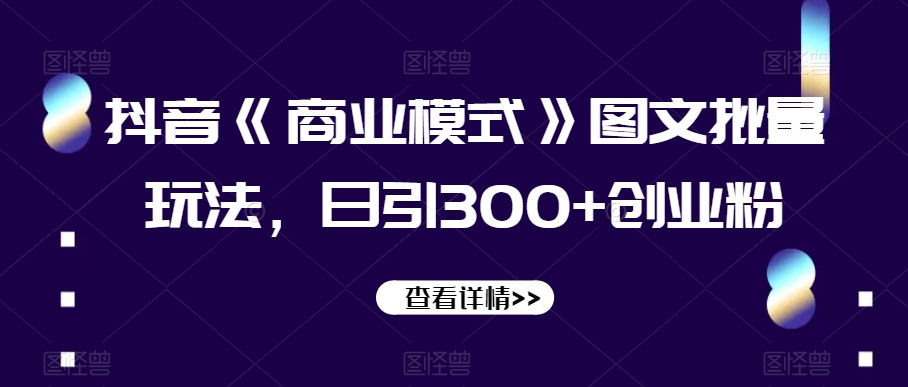 抖音《商业模式》图文批量玩法，日引300+创业粉【揭秘】-千羽资源库