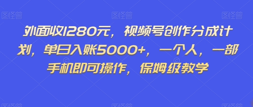 外面收1280元，视频号创作分成计划，单日入账5000+，一个人，一部手机即可操作，保姆级教学【揭秘】-千羽资源库