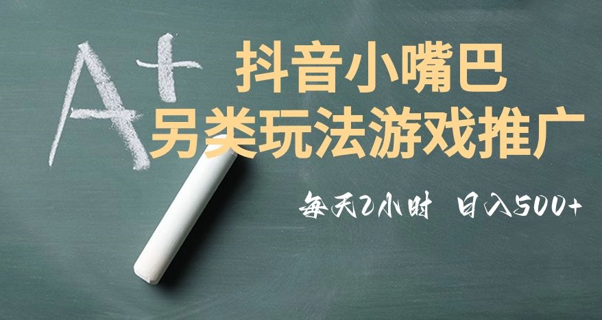 市面收费2980元抖音小嘴巴游戏推广的另类玩法，低投入，收益高，操作简单，人人可做【揭秘】-千羽资源库