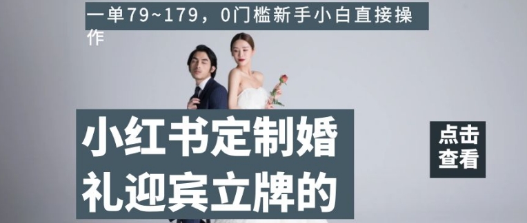 小红书定制婚礼迎宾立牌的项目，一单79~179，0门槛新手小白直接操作【揭秘】-千羽资源库