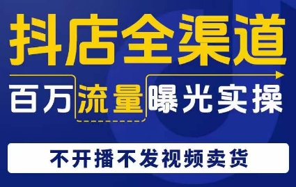 抖店全渠道百万流量曝光实操，不开播不发视频带货-千羽资源库