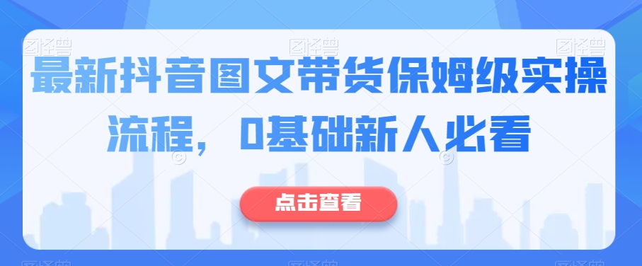 最新抖音图文带货保姆级实操流程，0基础新人必看-千羽资源库
