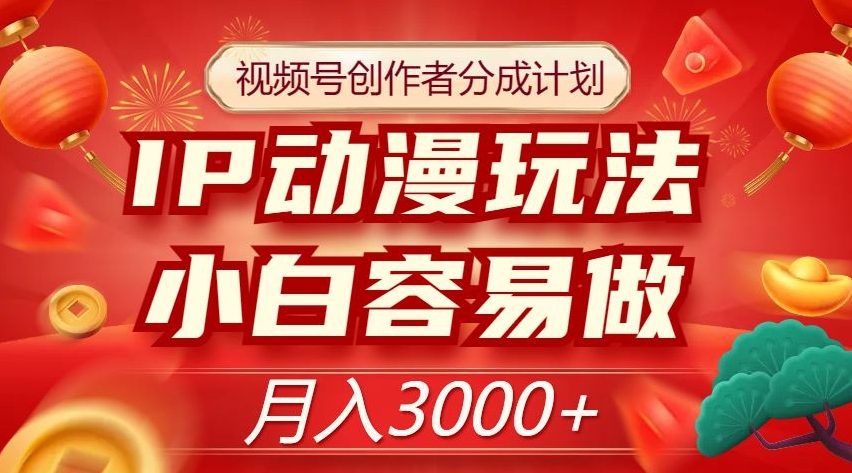 视频号创作者分成计划，IP动漫玩法，小白容易做，月入3000+【揭秘】-千羽资源库