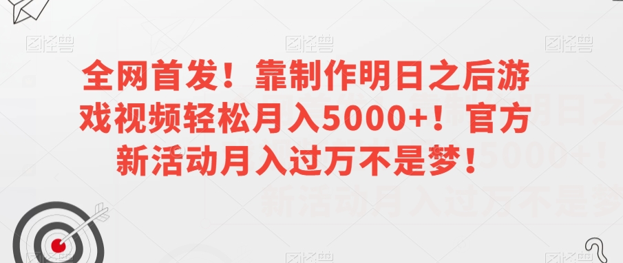 全网首发！靠制作明日之后游戏视频轻松月入5000+！官方新活动月入过万不是梦！【揭秘】-千羽资源库