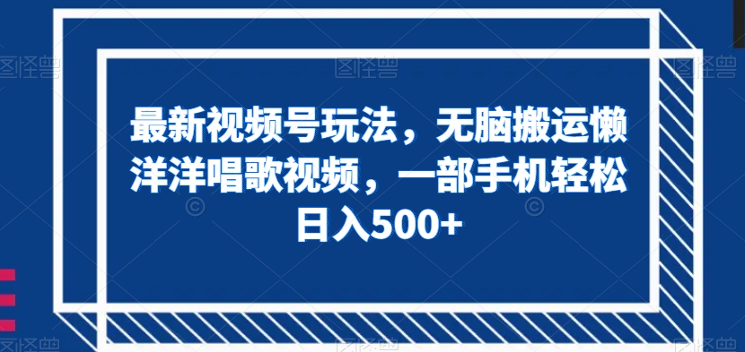 最新视频号玩法，无脑搬运懒洋洋唱歌视频，一部手机轻松日入500+【揭秘】-千羽资源库