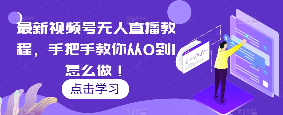 最新视频号无人直播教程，手把手教你从0到1怎么做！-千羽资源库