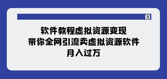 软件教程虚拟资源变现：带你全网引流卖虚拟资源软件，月入过万（11节课）-千羽资源库