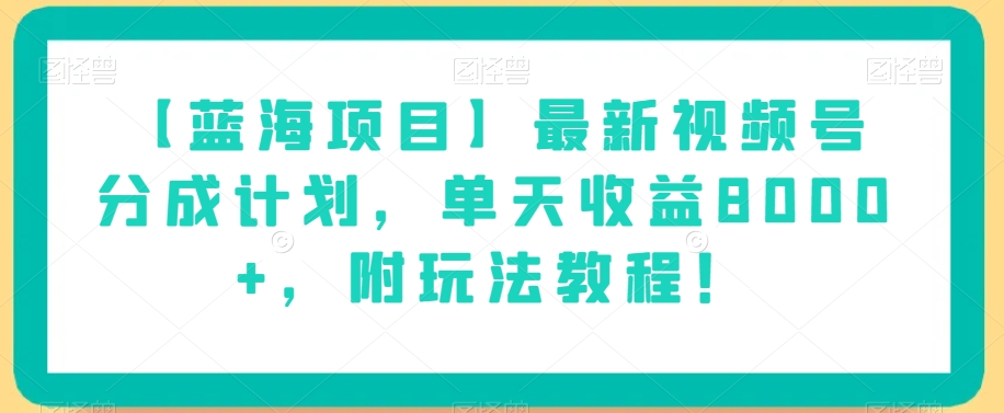 【蓝海项目】最新视频号分成计划，单天收益8000+，附玩法教程！-千羽资源库