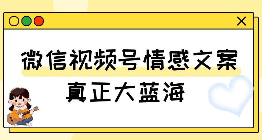 视频号情感文案，真正大蓝海，简单操作，新手小白轻松上手（教程+素材）【揭秘】-千羽资源库