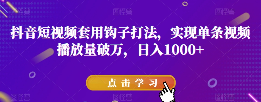 抖音短视频套用钩子打法，实现单条视频播放量破万，日入1000+【揭秘】-千羽资源库