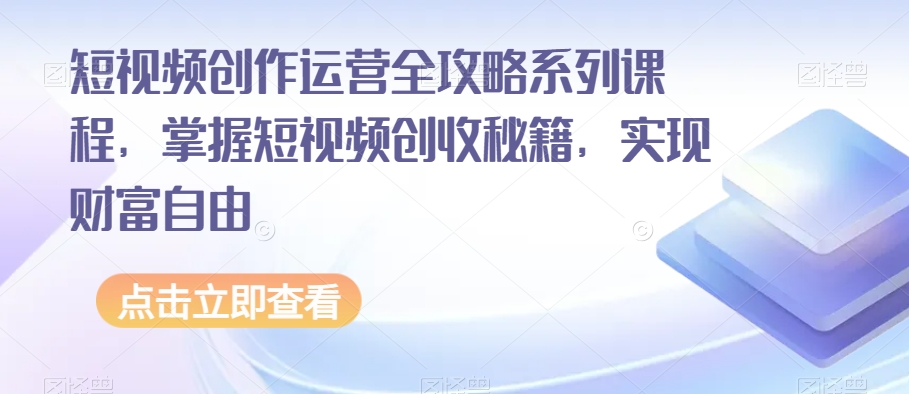 短视频创作运营全攻略系列课程，掌握短视频创收秘籍，实现财富自由-千羽资源库