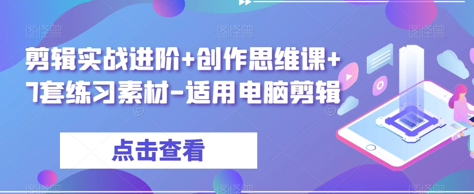 剪辑实战进阶+创作思维课+7套练习素材-适用电脑剪辑-千羽资源库