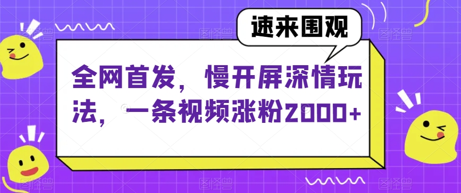 全网首发，慢开屏深情玩法，一条视频涨粉2000+【揭秘】-千羽资源库