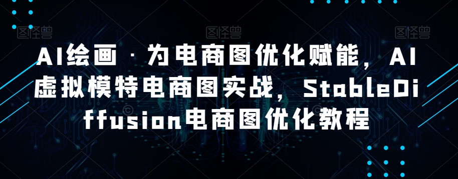 AI绘画·为电商图优化赋能，AI虚拟模特电商图实战，StableDiffusion电商图优化教程-千羽资源库