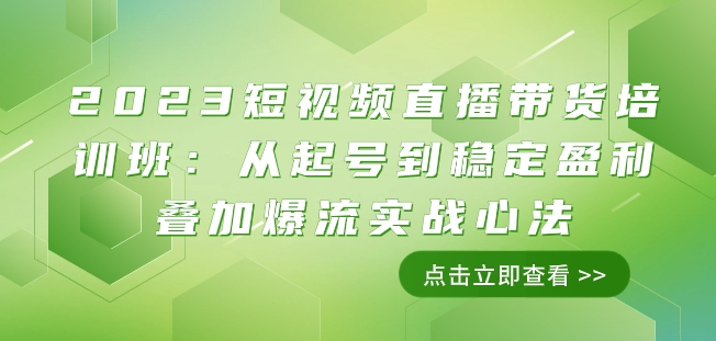 2023短视频直播带货培训班：从起号到稳定盈利叠加爆流实战心法（11节课）-千羽资源库