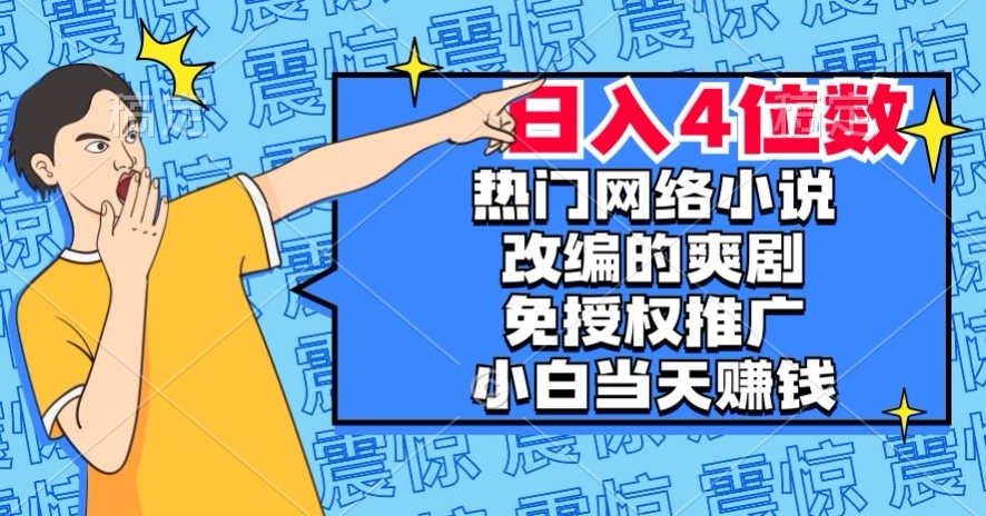热门网络小说改编的爽剧，免授权推广，新人当天就能赚钱，日入4位数【揭秘】-千羽资源库