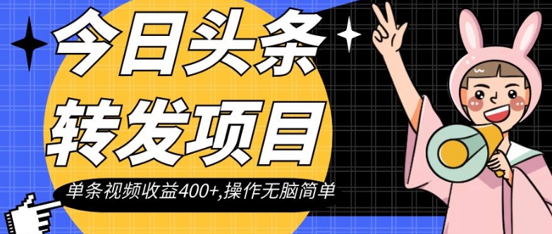 今日头条转发项目，单条视频收益400+,操作无脑简单【揭秘】-千羽资源库