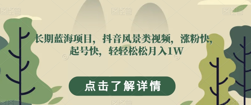 长期蓝海项目，抖音风景类视频，涨粉快，起号快，轻轻松松月入1W【揭秘】-千羽资源库
