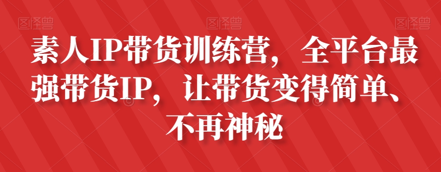 素人IP带货训练营，全平台最强带货IP，让带货变得简单、不再神秘-千羽资源库