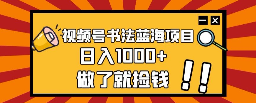 视频号书法蓝海项目，玩法简单，日入1000+【揭秘】-千羽资源库