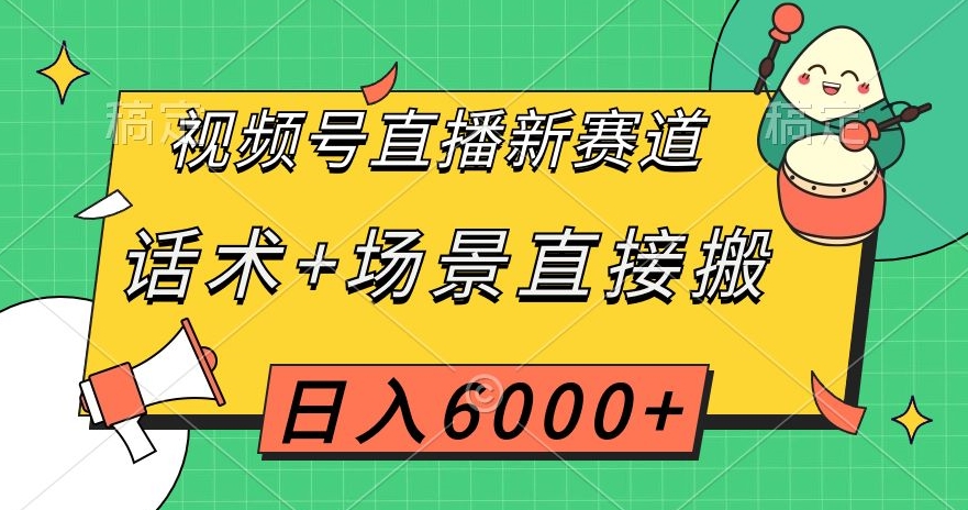 视频号直播新赛道，话术+场景直接搬，日入6000+【揭秘】-千羽资源库
