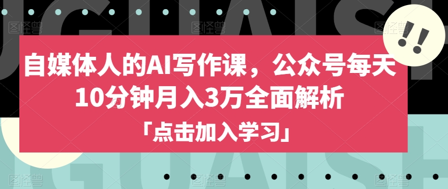 自媒体人的AI写作课，公众号每天10分钟月入3万全面解析-千羽资源库
