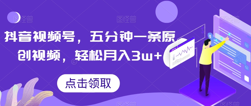 抖音视频号，五分钟一条原创视频，轻松月入3w+【独家秘诀，传授赚钱方法】【揭秘】-千羽资源库