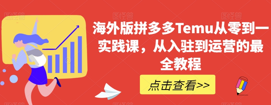 海外版拼多多Temu从零到一实践课，从入驻到运营的最全教程-千羽资源库