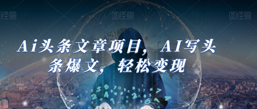 Ai头条文章项目，AI写头条爆文，轻松变现-千羽资源库