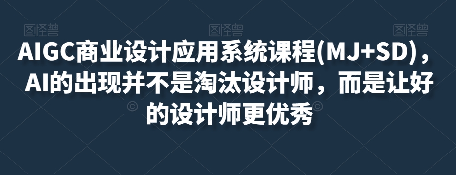 AIGC商业设计应用系统课程(MJ+SD)，AI的出现并不是淘汰设计师，而是让好的设计师更优秀-千羽资源库
